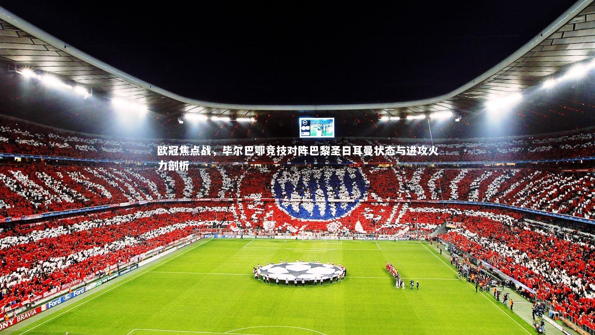 KAIYUN开云_欧冠焦点战，毕尔巴鄂竞技对阵巴黎圣日耳曼状态与进攻火力剖析