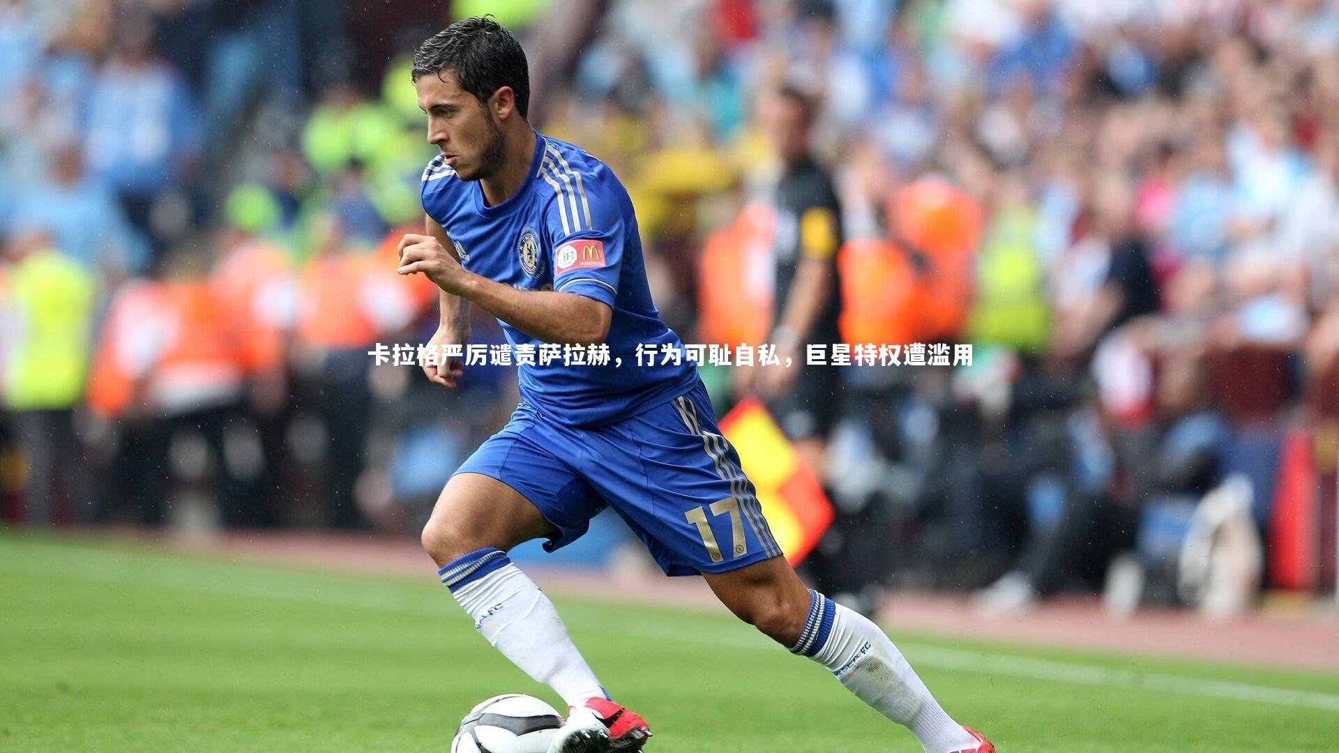 卡拉格严厉谴责萨拉赫,行为可耻自私,巨星特权遭滥用