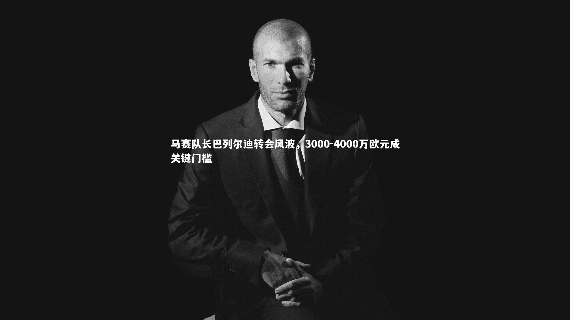 KAIYUN开云_马赛队长巴列尔迪转会风波，3000-4000万欧元成关键门槛